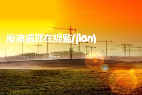 廢液處理在線監(jiān)測系統(tǒng)：全程實時監(jiān)測廢液，保障環(huán)境安全